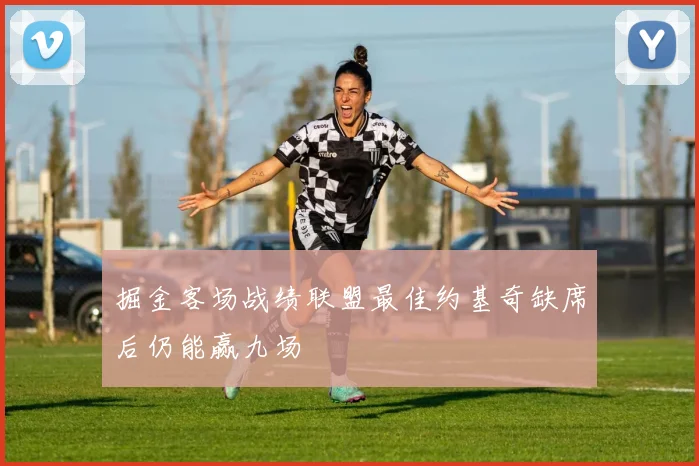 掘金客场战绩联盟最佳约基奇缺席后仍能赢九场