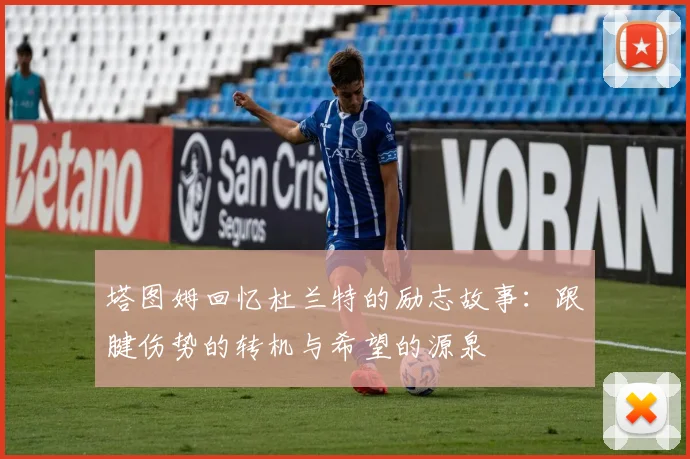 塔图姆回忆杜兰特的励志故事：跟腱伤势的转机与希望的源泉