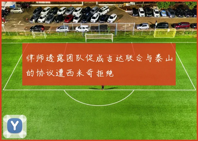 律师透露团队促成吉达联合与泰山的协议遭西米奇拒绝