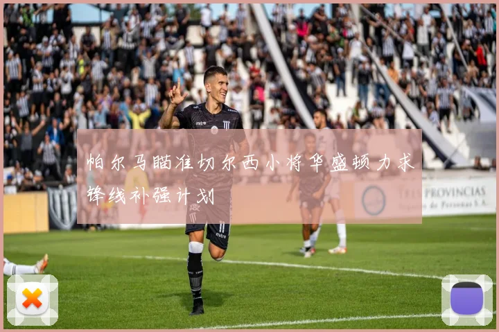 帕尔马瞄准切尔西小将华盛顿力求锋线补强计划