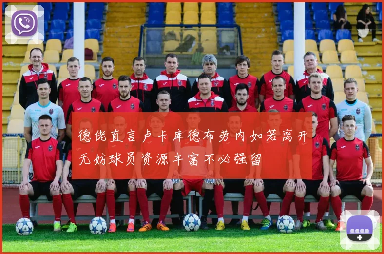 德佬直言卢卡库德布劳内如若离开无妨球员资源丰富不必强留