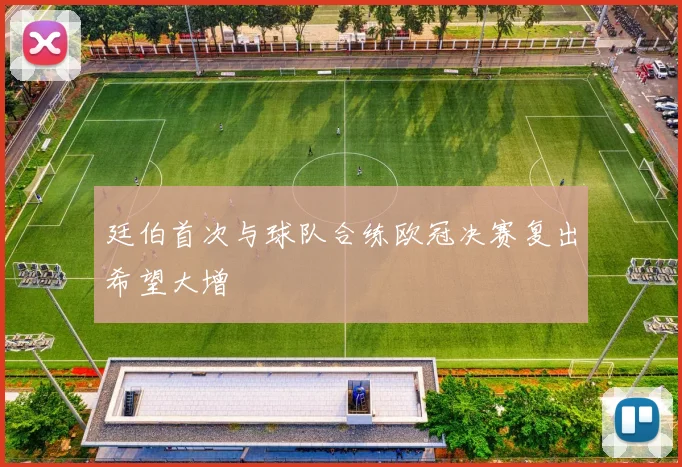廷伯首次与球队合练欧冠决赛复出希望大增
