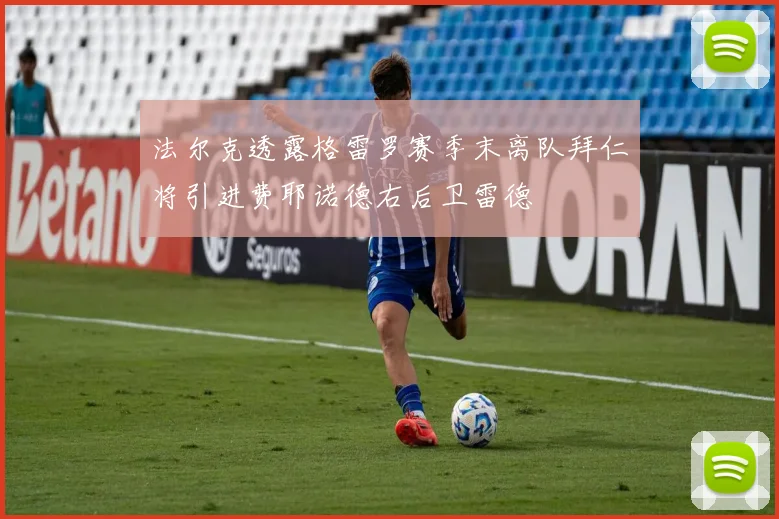 法尔克透露格雷罗赛季末离队拜仁将引进费耶诺德右后卫雷德