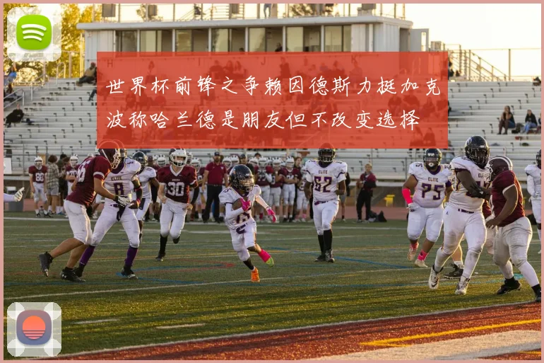 世界杯前锋之争赖因德斯力挺加克波称哈兰德是朋友但不改变选择