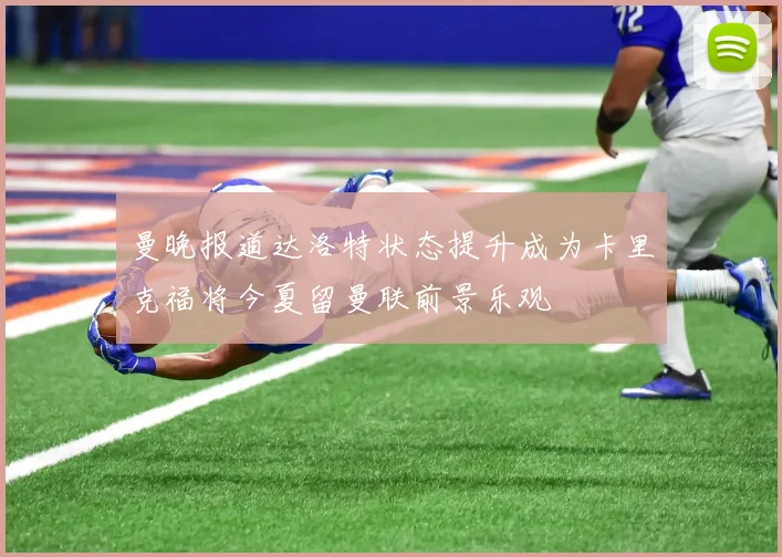 曼晚报道达洛特状态提升成为卡里克福将今夏留曼联前景乐观