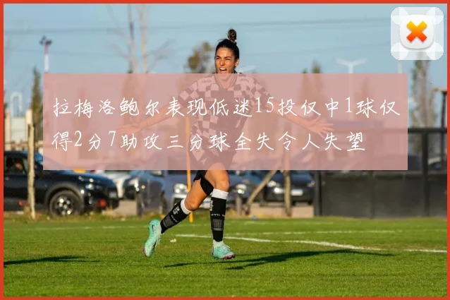 拉梅洛鲍尔表现低迷15投仅中1球仅得2分7助攻三分球全失令人失望